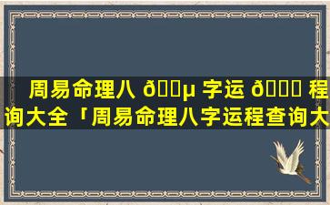 周易命理八 🐵 字运 🕊 程查询大全「周易命理八字运程查询大全图解」